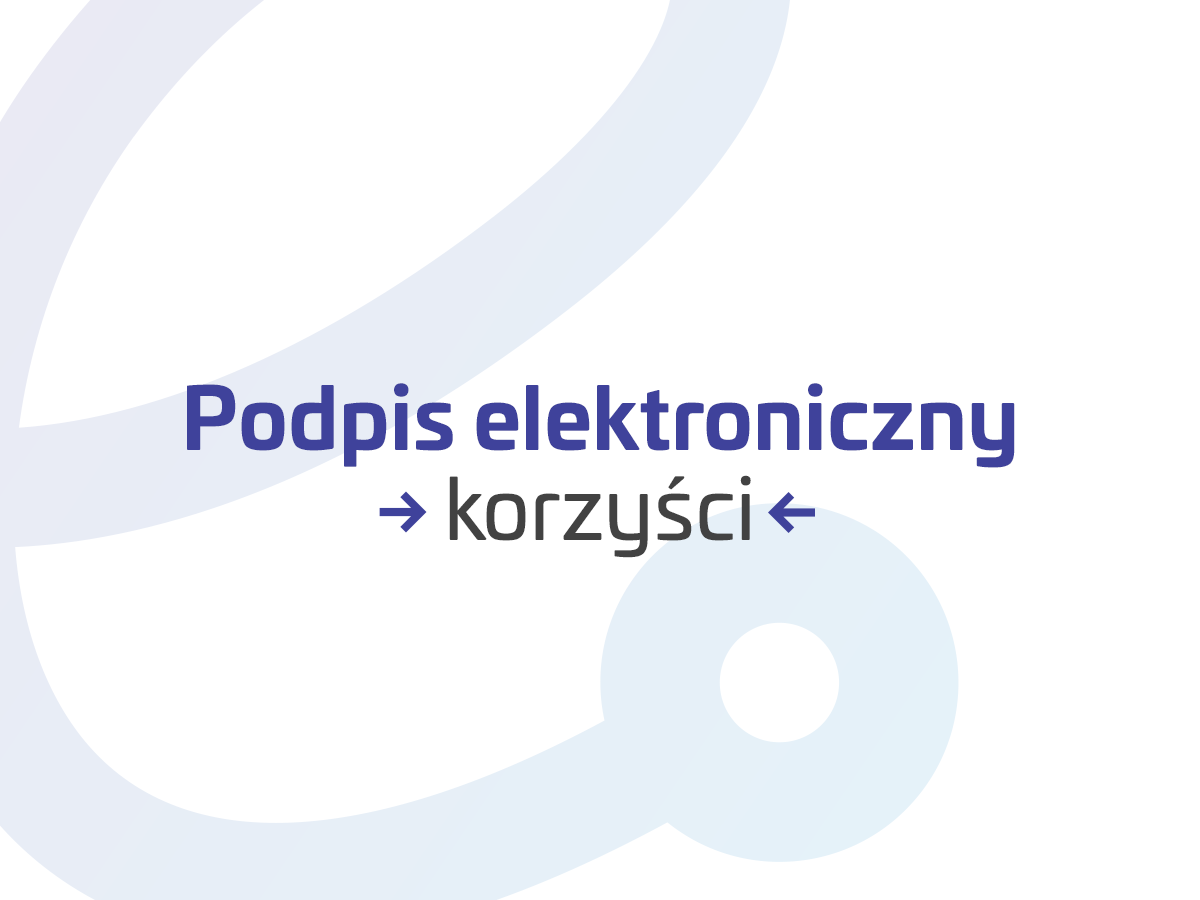 zalety podpisu elektronicznego, podpis elektroniczny korzyści, podpis elektroniczny zastosowanie